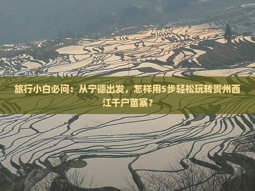 旅行小白必问：从宁德出发，怎样用5步轻松玩转贵州西江千户苗寨？
