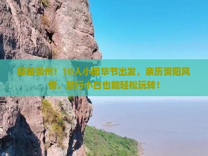 探秘贵州！10人小团毕节出发，亲历贵阳风情，旅行小白也能轻松玩转！