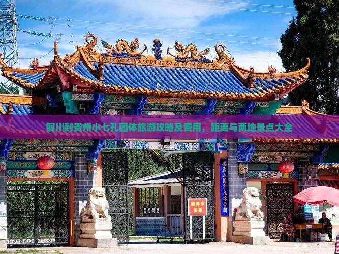铜川到贵州小七孔团体旅游攻略及费用，距离与两地景点大全