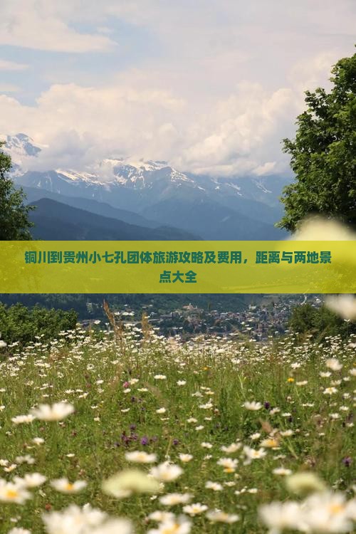 铜川到贵州小七孔团体旅游攻略及费用，距离与两地景点大全