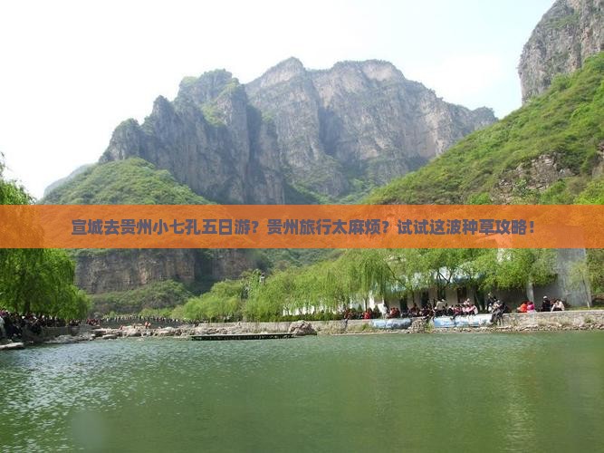 宣城去贵州小七孔五日游？贵州旅行太麻烦？试试这波种草攻略！