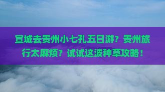 宣城去贵州小七孔五日游？贵州旅行太麻烦？试试这波种草攻略！
