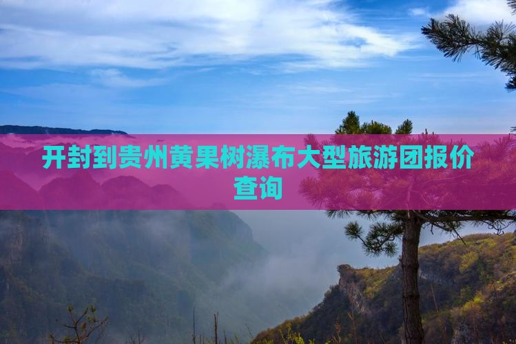 开封到贵州黄果树瀑布大型旅游团报价查询
