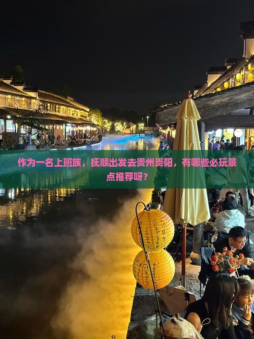 作为一名上班族，抚顺出发去贵州贵阳，有哪些必玩景点推荐呀？