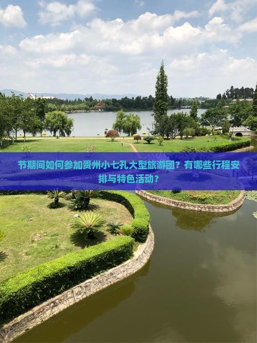 节期间如何参加贵州小七孔大型旅游团？有哪些行程安排与特色活动？