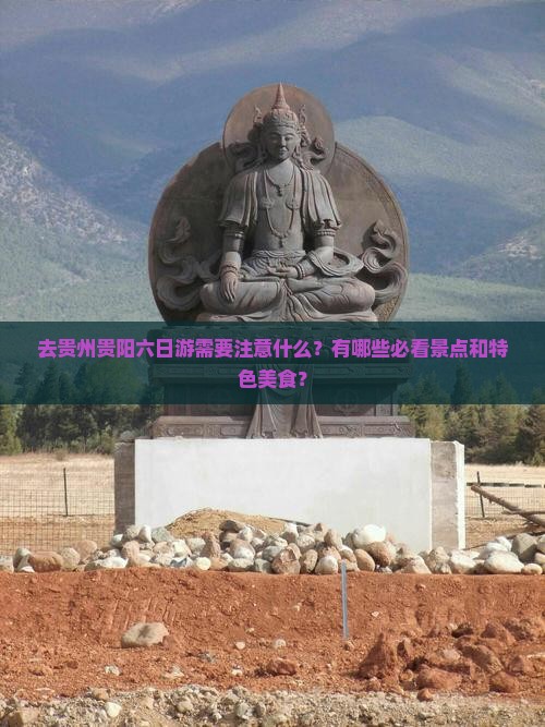 去贵州贵阳六日游需要注意什么？有哪些必看景点和特色美食？