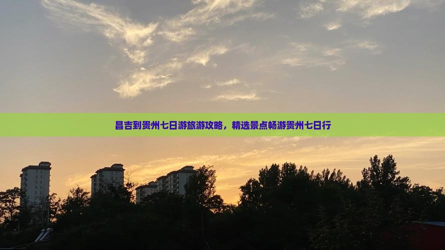 昌吉到贵州七日游旅游攻略，精选景点畅游贵州七日行