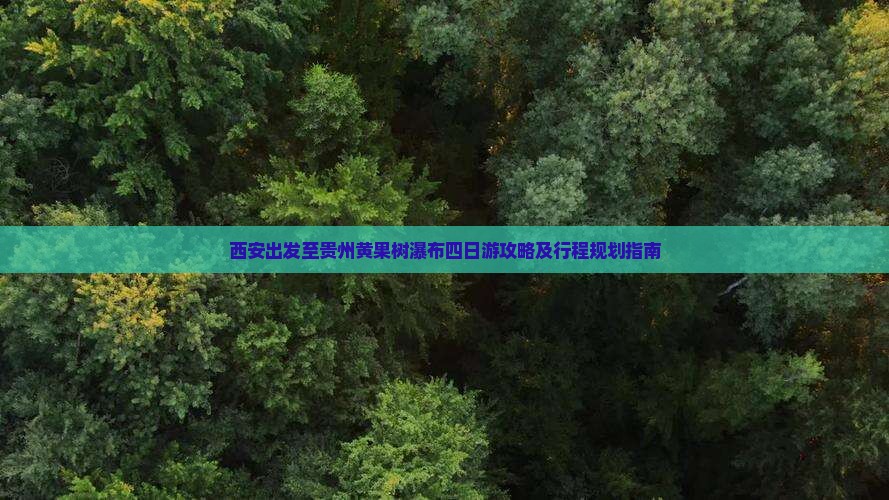 西安出发至贵州黄果树瀑布四日游攻略及行程规划指南
