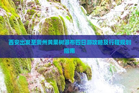 西安出发至贵州黄果树瀑布四日游攻略及行程规划指南