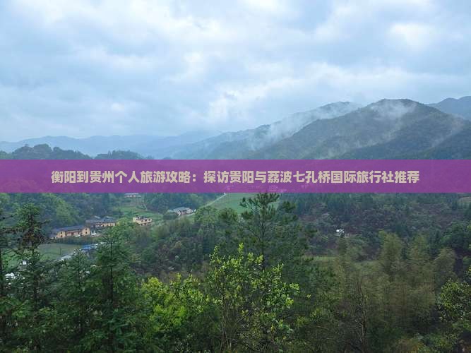 衡阳到贵州个人旅游攻略：探访贵阳与荔波七孔桥国际旅行社推荐