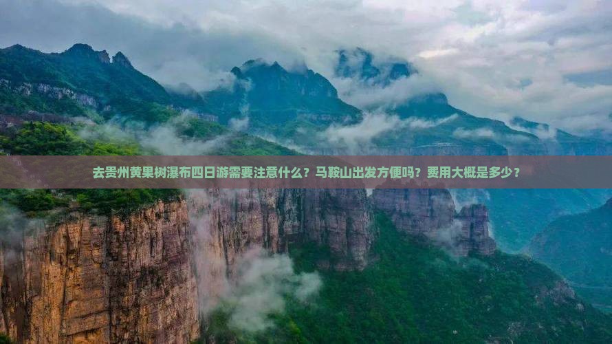 去贵州黄果树瀑布四日游需要注意什么？马鞍山出发方便吗？费用大概是多少？