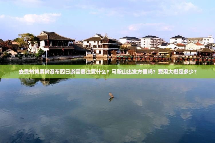 去贵州黄果树瀑布四日游需要注意什么？马鞍山出发方便吗？费用大概是多少？