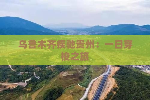 乌鲁木齐疾驰贵州：一日穿梭之旅