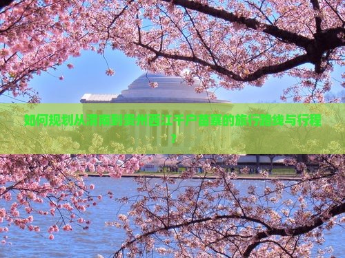 如何规划从渭南到贵州西江千户苗寨的旅行路线与行程？