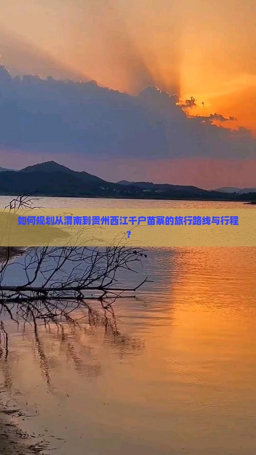 如何规划从渭南到贵州西江千户苗寨的旅行路线与行程？