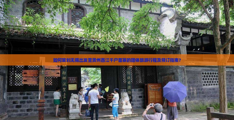如何策划无锡出发至贵州西江千户苗寨的团体旅游行程及预订指南？