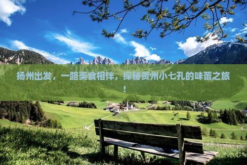 扬州出发，一路美食相伴，探秘贵州小七孔的味蕾之旅！