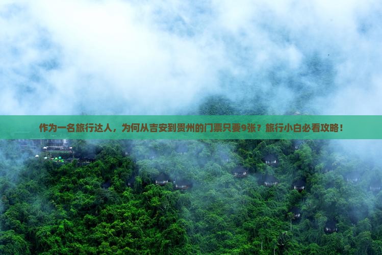作为一名旅行达人，为何从吉安到贵州的门票只要9张？旅行小白必看攻略！