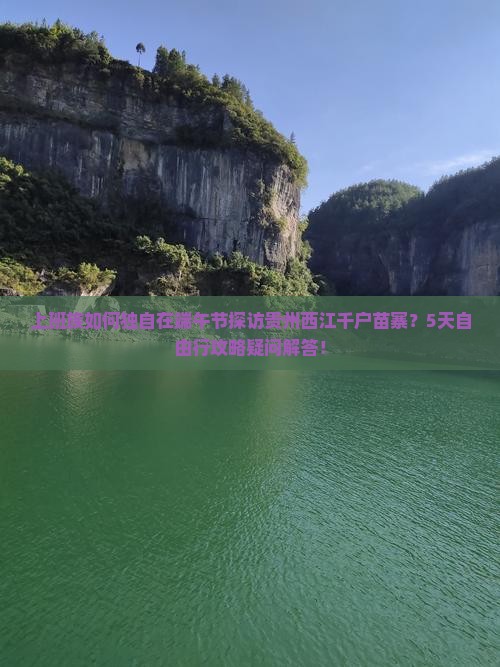 上班族如何独自在端午节探访贵州西江千户苗寨？5天自由行攻略疑问解答！