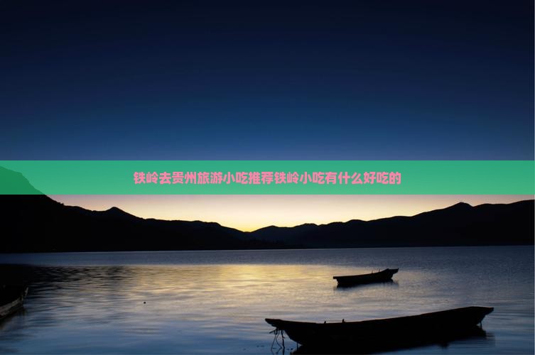 铁岭去贵州旅游小吃推荐铁岭小吃有什么好吃的