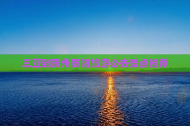 三亚到贵州贵阳旅游必去景点推荐