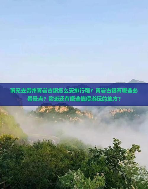 南充去贵州青岩古镇怎么安排行程？青岩古镇有哪些必看景点？附近还有哪些值得游玩的地方？