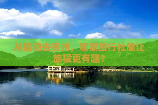 从信阳去贵州，哪家旅行社能让旅程更有趣？