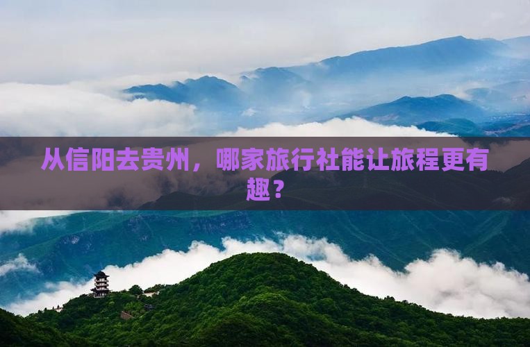 从信阳去贵州，哪家旅行社能让旅程更有趣？