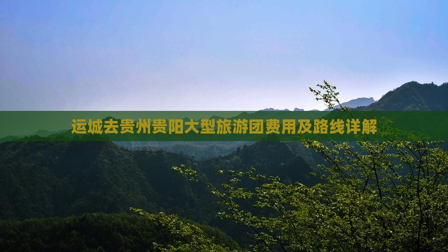 运城去贵州贵阳大型旅游团费用及路线详解
