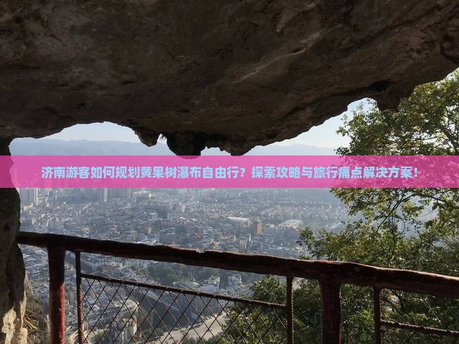 济南游客如何规划黄果树瀑布自由行？探索攻略与旅行痛点解决方案！
