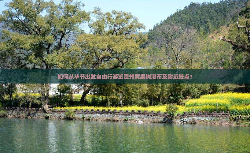 如何从毕节出发自由行游览贵州黄果树瀑布及附近景点？