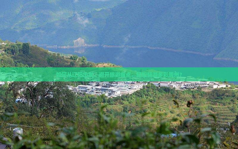 如何从辽阳出发，避开旅游痛点，轻松畅游多彩贵州？