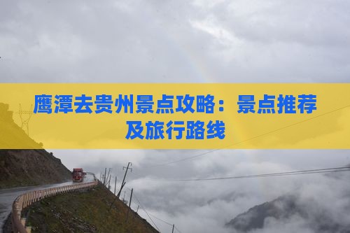鹰潭去贵州景点攻略：景点推荐及旅行路线