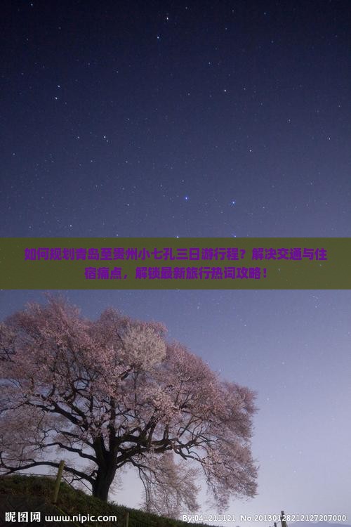 如何规划青岛至贵州小七孔三日游行程？解决交通与住宿痛点，解锁最新旅行热词攻略！
