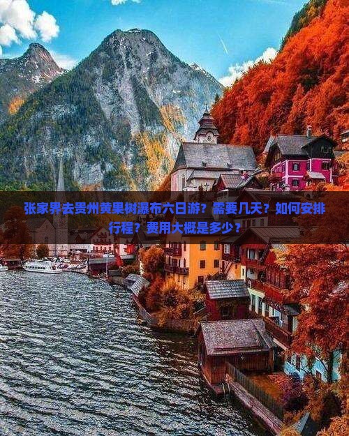张家界去贵州黄果树瀑布六日游？需要几天？如何安排行程？费用大概是多少？