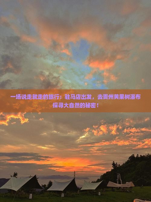 一场说走就走的旅行:驻马店出发,去贵州黄果树瀑布探寻大自然的秘密! 一场说走就走的旅行:驻马店出发,去贵州黄果树瀑布探寻大自然的秘密!