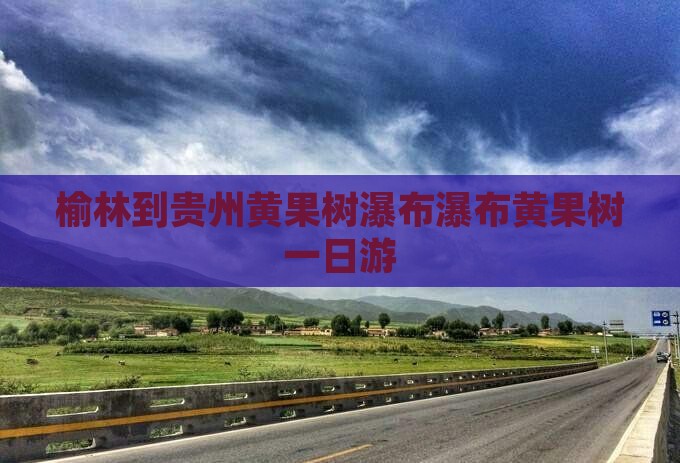 榆林到贵州黄果树瀑布瀑布黄果树一日游