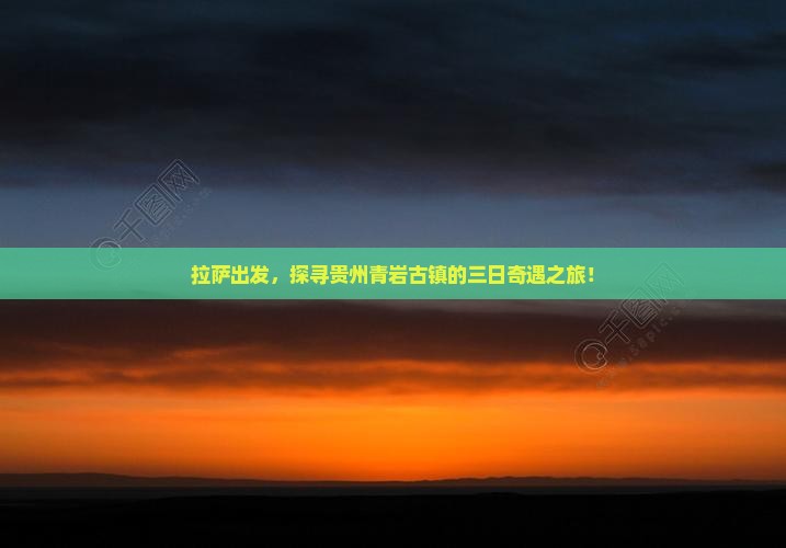 拉萨出发，探寻贵州青岩古镇的三日奇遇之旅！