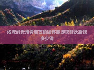 诸城到贵州青岩古镇团体旅游攻略及路线多少钱