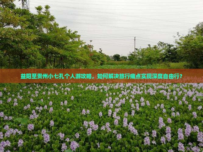 益阳至贵州小七孔个人游攻略，如何解决旅行痛点实现深度自由行？
