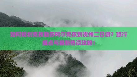 如何规划克孜勒苏柯尔克孜到贵州二日游？旅行痛点与最新热词攻略！