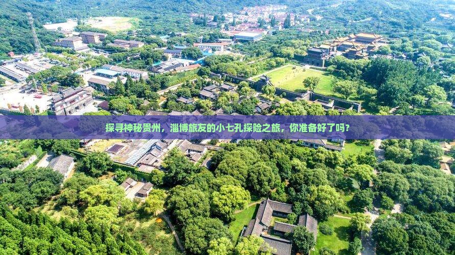探寻神秘贵州，淄博旅友的小七孔探险之旅，你准备好了吗？