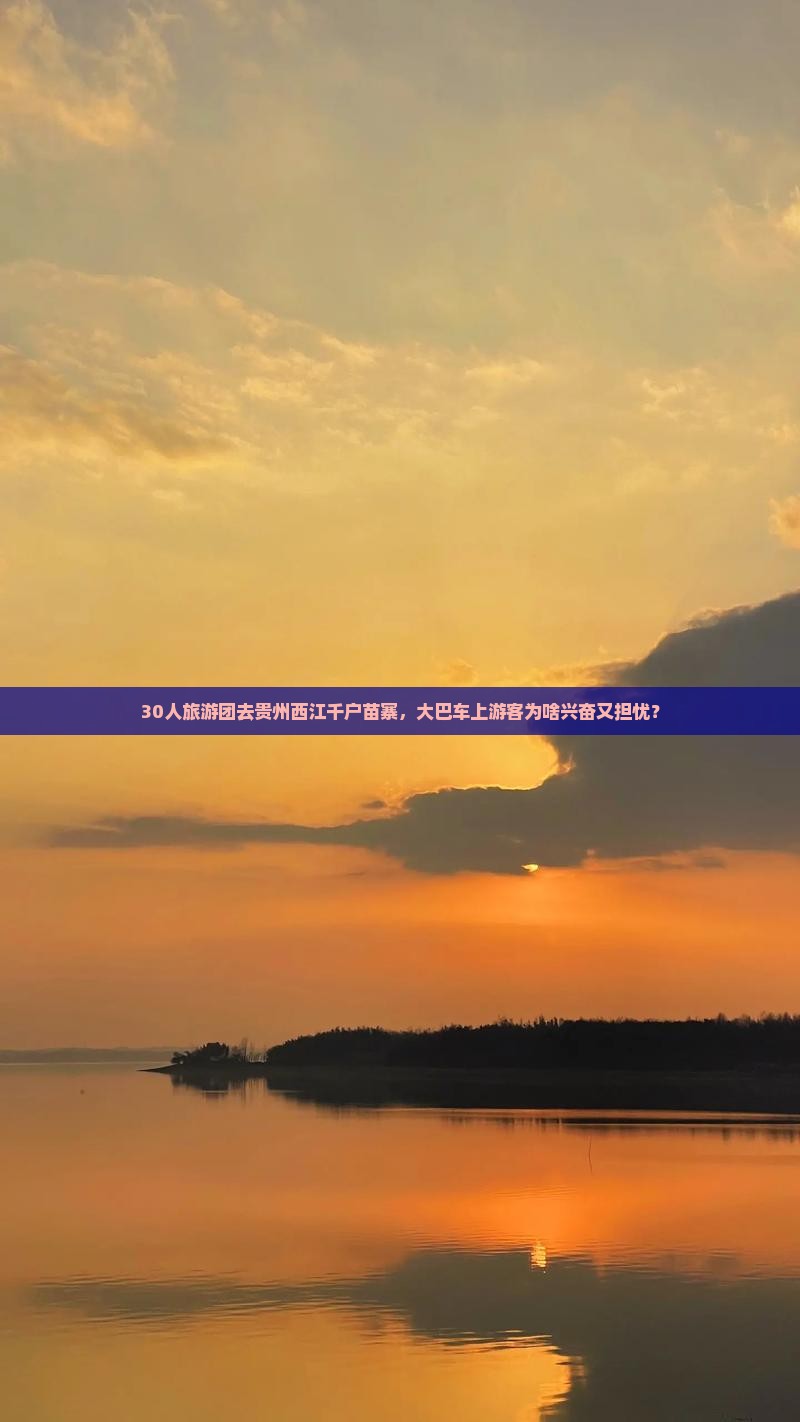 30人旅游团去贵州西江千户苗寨，大巴车上游客为啥兴奋又担忧？