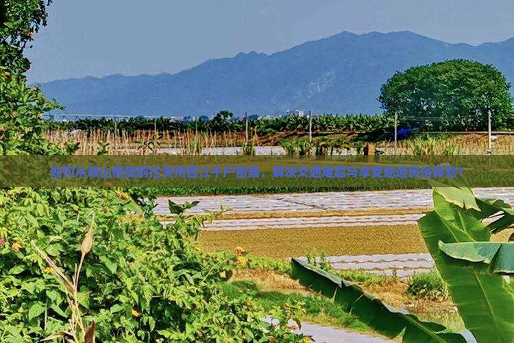 如何从鞍山便捷前往贵州西江千户苗寨，解决交通难题与享受地道民俗体验？