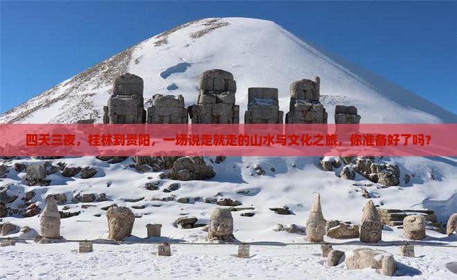 四天三夜，桂林到贵阳，一场说走就走的山水与文化之旅，你准备好了吗？