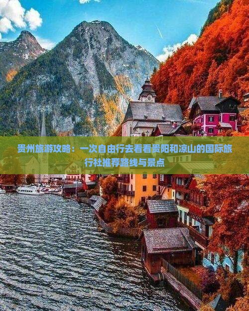 贵州旅游攻略：一次自由行去看看贵阳和凉山的国际旅行社推荐路线与景点