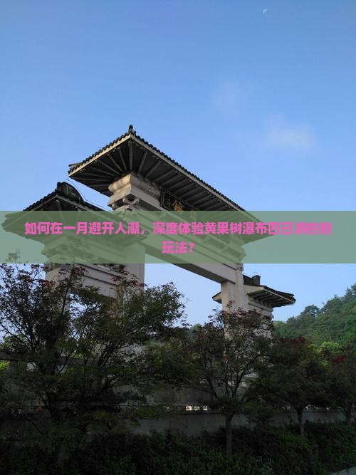 如何在一月避开人潮，深度体验黄果树瀑布四日游的新玩法？