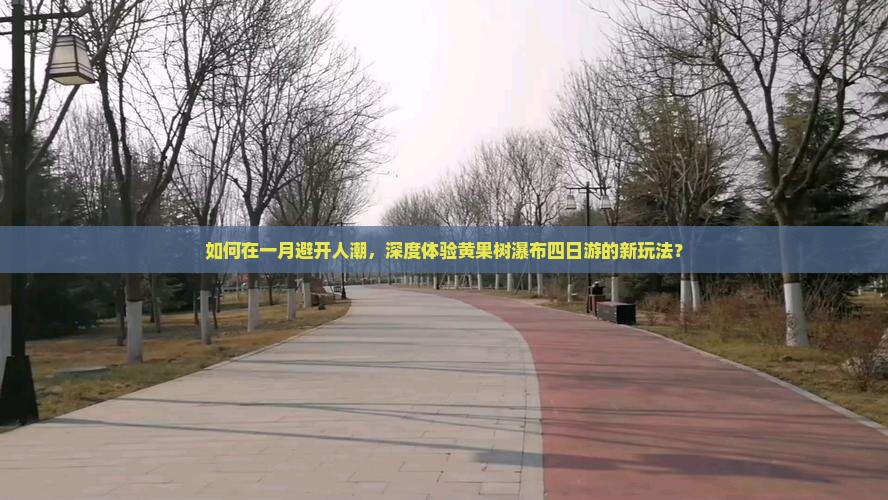 如何在一月避开人潮，深度体验黄果树瀑布四日游的新玩法？