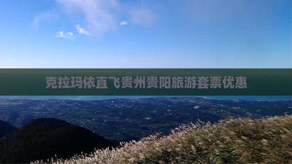 克拉玛依直飞贵州贵阳旅游套票优惠