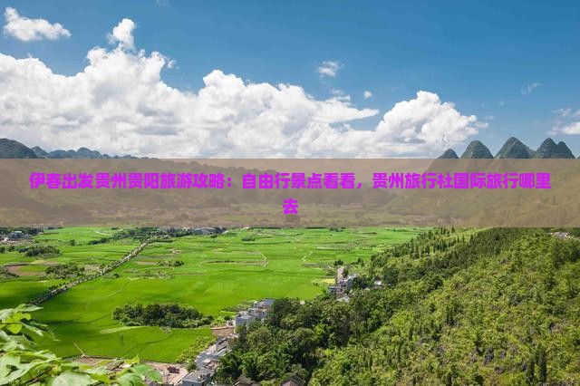 伊春出发贵州贵阳旅游攻略：自由行景点看看，贵州旅行社国际旅行哪里去
